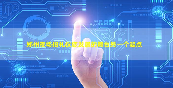 郑州夜场招礼仪您发展的舞台另一个起点