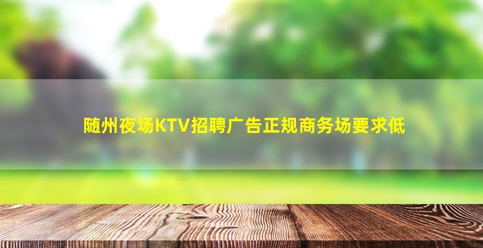 随州夜场KTV招聘广告正规商务场要求低